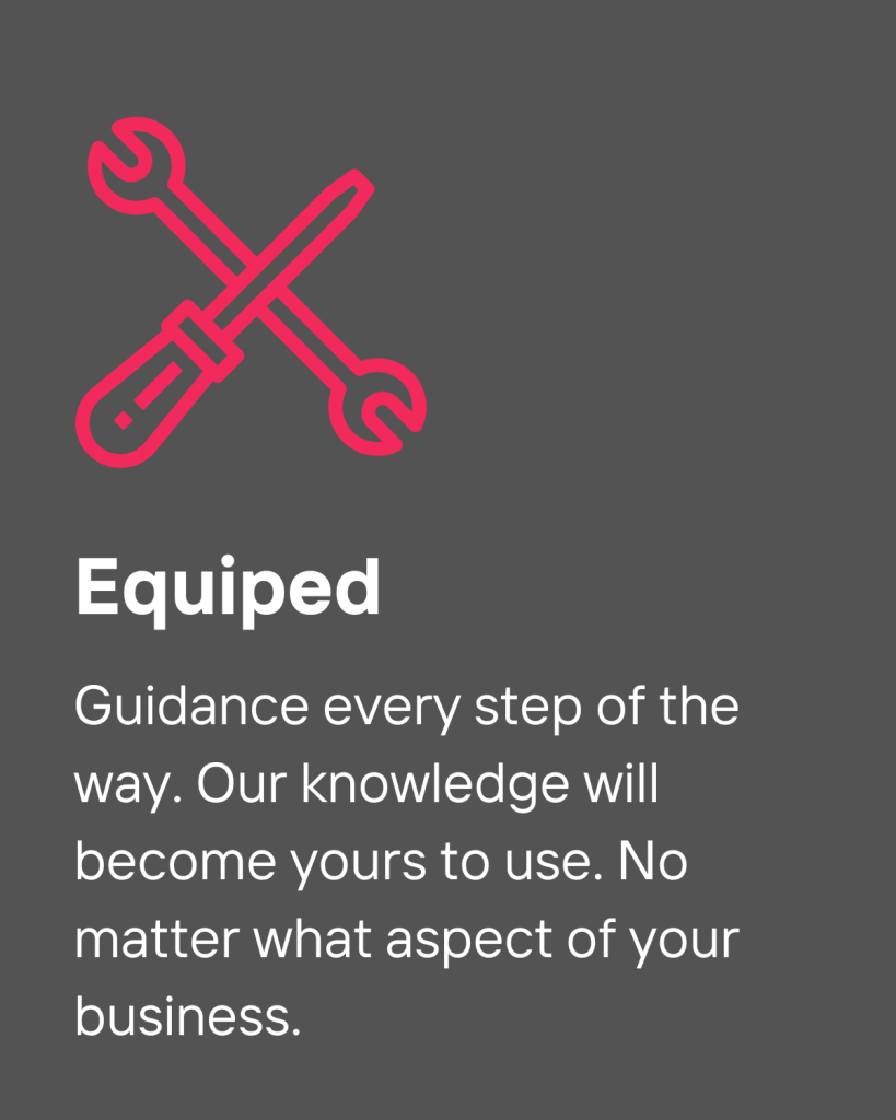 Guidance every step of the way. Our knowledge will become yours to use. No matter what aspect of your business.