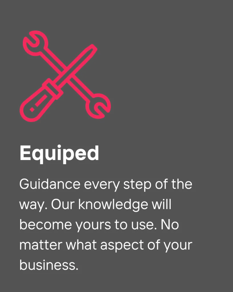Guidance every step of the way. Our knowledge will become yours to use. No matter what aspect of your business.